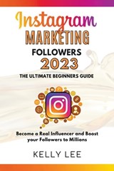 Instagram Marketing Followers 2023 The Ultimate Beginners Guide Become a Real Influencer and Boost your Followers to Millions - Kelly Lee - 9798201653798