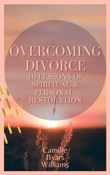 Overcoming Divorce - 10 Lessons of Spiritual and Personal Restoration - Camille Byars Williams - 9798201655662