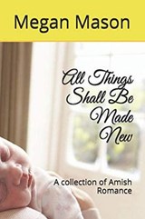 All Things Shall Be Made New A Collection of Amish Romance - Meghan Mason - 9798201674915