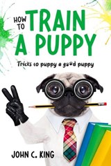 How to Train a Puppy - John C King - 9798201817060