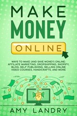 Make Money Online: Ways to Make (and Save Money) Online: Affiliate Marketing, Dropshipping, Shopify, Blog, Self Publishing, Selling Online Video Courses, Handicrafts, and More - Amy Landry - 9798201855482