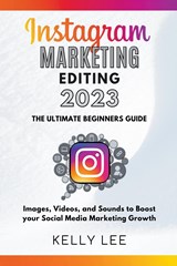 Instagram Marketing Editing 2023 the Ultimate Beginners Guide Images, Videos, and Sounds to Boost your Social Media Marketing Growth - Kelly Lee - 9798201874605