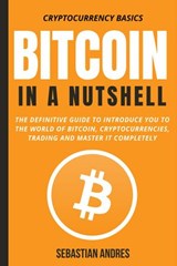 Bitcoin in a Nutshell: The Definitive Guide to Introduce You to the World of Bitcoin, Cryptocurrencies, Trading and Master It Completely - Sebastian Andres - 9798201985660