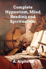 Complete Hypnotism, Mesmerism, Mind-Reading - ALPHEUS,  A. - 9798211365285