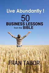 Live Abundantly! 50 Business Lessons from the Bible - Fran Tabor - 9798215009819