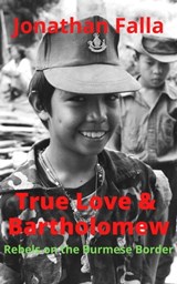 True Love & Bartholomew: Rebels on the Burmese Border - Jonathan Falla - 9798215046845