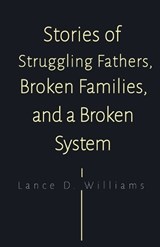 Stories of Struggling Fathers, Broken Families, and a Broken System - Lance D. Williams - 9798215177174