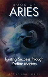Book of Aries: Igniting Success Through Zodiac Mastery - The Zodiac - 9798215314807