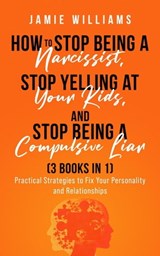 How To Stop Being A Narcissist, Stop Being A Compulsive Liar, and Stop Yelling At Your Kids (3 IN 1) - Jamie Williams - 9798215367629