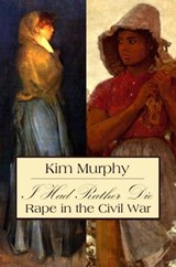 I Had Rather Die: Rape in the Civil War - Kim Murphy - 9798215374115