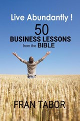 Live Abundantly! 50 Business Lessons from the Bible - Fran Tabor - 9798215387467