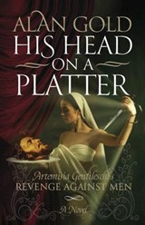 His Head on a Platter - Artemisia Gentileschi's Revenge against Men - Alan Gold - 9798215436578