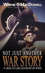 Not Just Another War Story: A True To Life Account of WWII - Wayne G MacDowell - 9798215501436