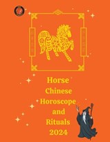 Horse Chinese Horoscope and Rituals 2024 - Alina a Rubi ; Angeline Rubi - 9798215692523