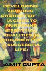 Developing Virtuous Character - Amit Gupta - 9798215736050