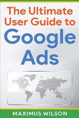The Ultimate User Guide to Google Ads - Maximus Wilson - 9798215842881