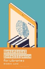 Artificial Intelligence for Libraries - Brady D. (University of North Texas Lund - 9798216195023