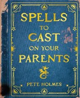 Spells to Cast on Your Parents - Pete Holmes - 9798217119035