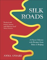 Silk Roads: A Flavor Odyssey with Recipes from Baku to Beijing - Anna Ansari - 9798217126514