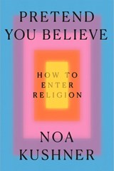 Pretend You Believe: How to Enter Religion - Noa Kushner - 9798217207800