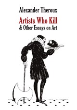 Artists Who Kill & Other Essays on Art - Alexander Theroux - 9798218173432