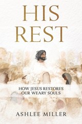 His Rest: How Jesus Restores Our Weary Souls - Ashlee Miller - 9798218280680