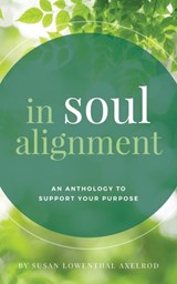 In Soul Alignment: An Anthology to Support Your Purpose - Susan Lowenthal Axelrod - 9798218288778
