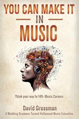 You Can Make It In Music: Think Your Way To 140+ Music Careers - David Grossman - 9798218369064