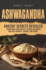 Ashwagandha - Ancient Secrets Revealed - Ryan T. Scott - 9798218432102