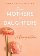 From Mothers To Daughters - Dawn Felice Walker - 9798218577476