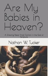Are My Babies in Heaven? - Nathan W Tucker - 9798218633660