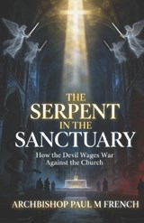 Serpent in the Sanctuary - Archbishop Paul M French - 9798218944780