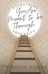 Everything You Are Meant to Be Through Adversity - Stephanie Woods - 9798218947873