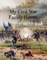 My Civil War Family Heroes - Roscoe G Hastings - 9798218955496
