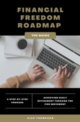 Financial Freedom Roadmap - Achieving Early Retirement through the FIRE Movement - Alex Thompson - 9798223154860