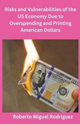 Risks and Vulnerabilities of the US Economy Due to Overspending and Printing Dollars - Roberto Miguel Rodriguez - 9798223196112