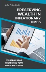 Preserving Wealth in Inflationary Times - Strategies for Protecting Your Financial Future - Alex Thompson - 9798223202431