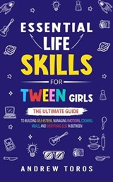 Essential Life Skills For Tween Girls: The Ultimate Guide to Building Self-Esteem, Managing Emotions, Cooking Meals, and Everything Else in Between - Andrew Toros - 9798223280477