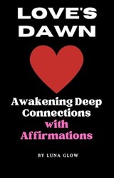 Love's Dawn: Awakening Deep Connections with Affirmations - Luna Glow - 9798223307587