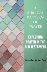 A Biblical Pattern of Prayer - Jennifer Anne Cox - 9798223324454
