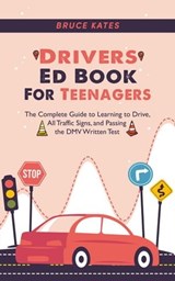 Drivers Ed Book For Teenagers: The Complete Guide to Learning to Drive, All Traffic Signs, and Passing the DMV Written Test - Bruce Kates - 9798223395386