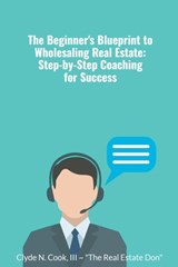 The Beginner's Blueprint to Wholesaling Real Estate - Clyde N III-The Real Estate Don Cook - 9798223399193