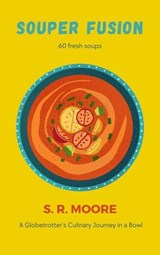 Souper Fusion: A Globetrotter's Culinary Journey in a Bowl - S.R. Moore - 9798223408550