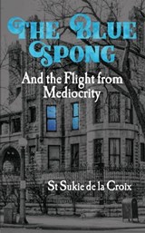 The Blue Spong and the Flight from Mediocrity - St Sukie de la Croix - 9798223424765