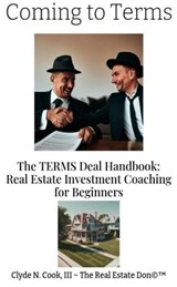 Coming to Terms: The TERMS Deal Handbook: Real Estate Investing Coaching for Beginners - Clyde N. Cook, III ; Clyde N Cook III-The Real Estate Don™ - 9798223446361