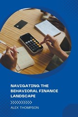 Navigating the Behavioral Finance Landscape - Alex Thompson - 9798223491538