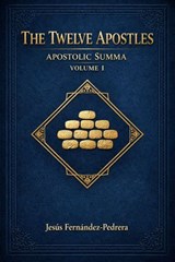 The Twelve Apostles. Apostolic Summa. Volume I - Jesus Fernandez-Pedrera Correa - 9798223503408