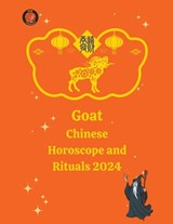 Goat Chinese Horoscope and Rituals 2024 - Alina a Rubi ; Angeline Rubi - 9798223516064