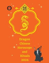 Dragon Chinese Horoscope and Rituals 2024 - Alina a Rubi ; Angeline Rubi - 9798223600398