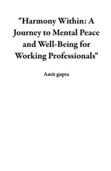 "Harmony Within: A Journey to Mental Peace and Well-Being for Working Professionals" - Amit gupta - 9798223620082